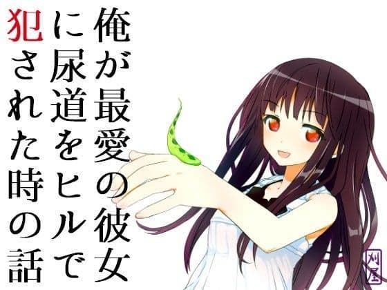 俺が最愛の彼女に尿道をヒルで犯●れた時の話