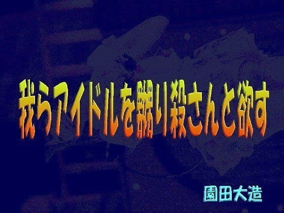 我らアイドルを嬲り殺さんと欲す