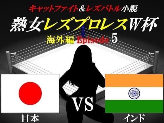 熟女レズプロレスW杯 Episode 5 日本VSインド キャットファイト＆レズバトル小説