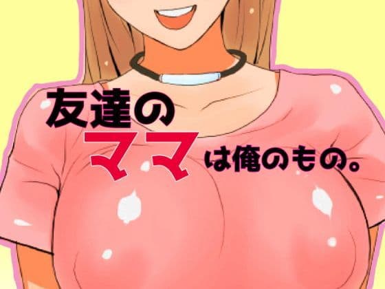 友達のママは俺のもの。