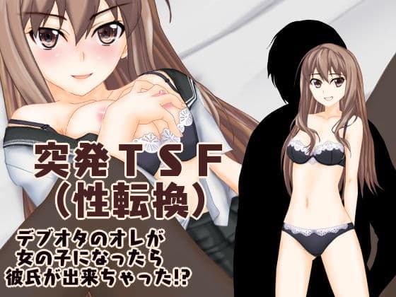突発TSF（性転換） デブオタのオレが女の子になったら彼氏が出来ちゃった！？