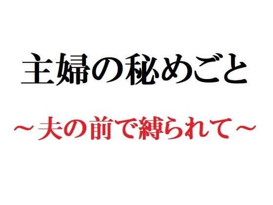 主婦の秘めごと 〜夫の前で縛られて〜