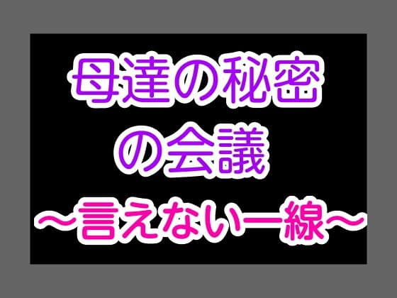 母達の秘密の会議〜言えない一線〜