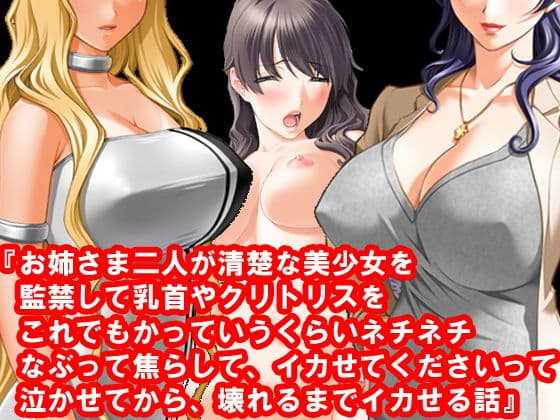 『お姉さま二人が清楚な美少女を監禁して乳首やクリトリスをこれでもかっていうくらいネチネチなぶって焦らして、イカせてくださいって泣かせてから、壊れるまでイカせる話』