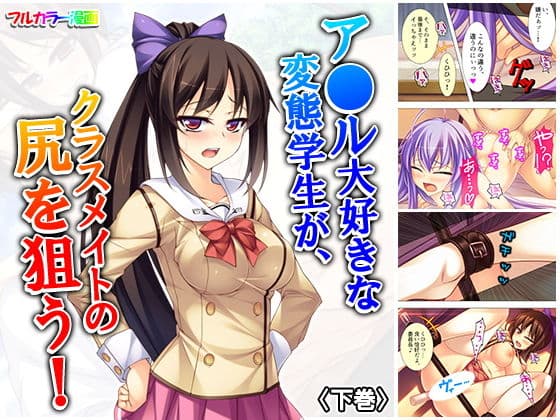 ア●ル大好きな変態学生が、クラスメイトの尻を狙う！ 下巻