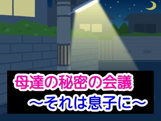 母達の秘密の会議〜それは息子に〜