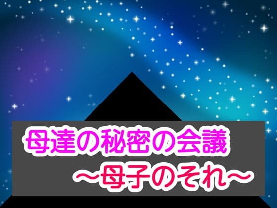 母達の秘密の会議〜母子のそれ〜