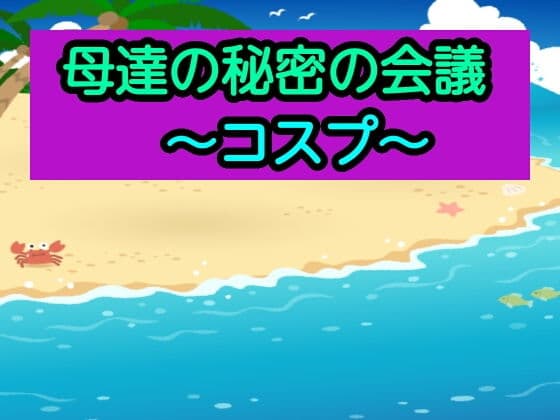 母達の秘密の会議〜コスプ〜
