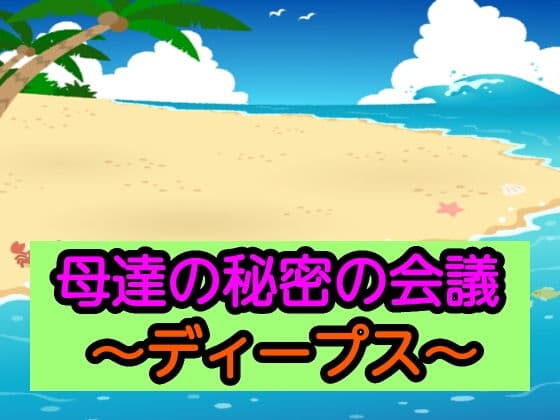 母達の秘密の会議〜ディープス〜