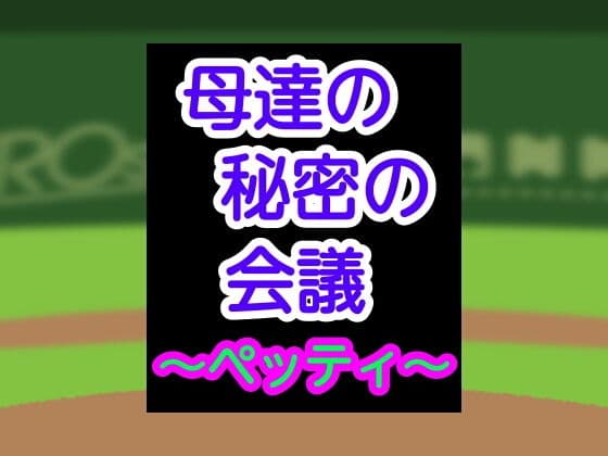 母達の秘密の会議〜ペッティ〜