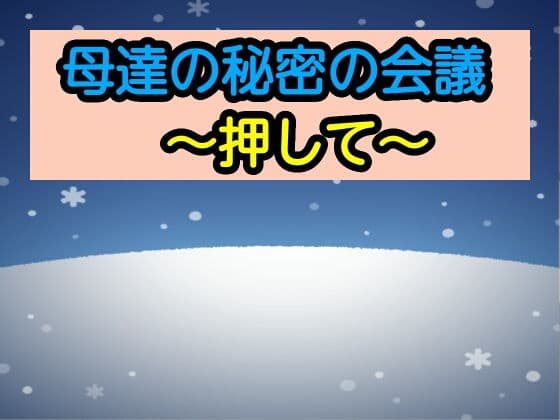 母達の秘密の会議〜押して〜