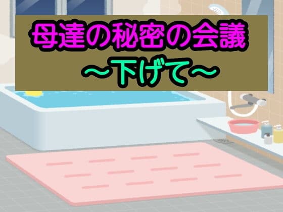 母達の秘密の会議〜下げて〜