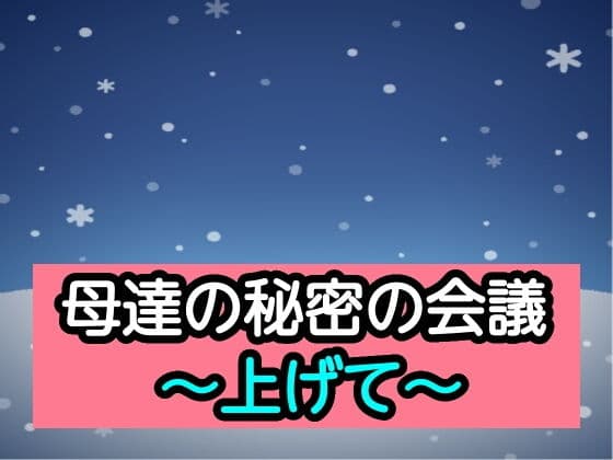 母達の秘密の会議〜上げて〜