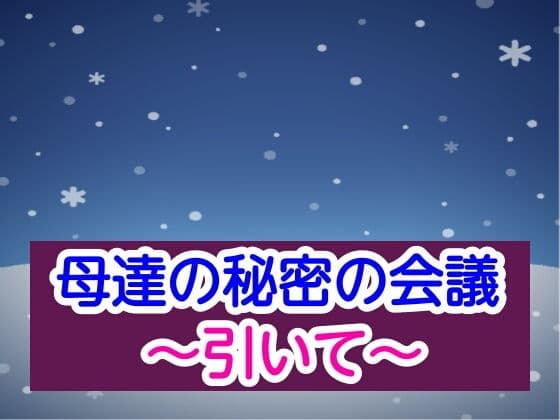 母達の秘密の会議〜引いて〜