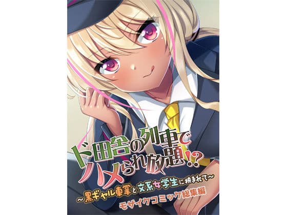 ド田舎の列車でハメられ放題！？ 〜黒ギャル車掌と文系女学生に挟まれて〜 モザイクコミック総集編
