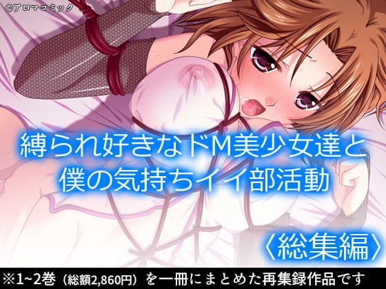 縛られ好きなドM美少女達と僕の気持ちイイ部活動 ＜総集編＞