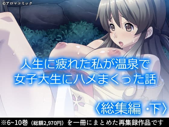 人生に疲れた私が温泉で女子大生にハメまくった話 ＜総集編・下＞
