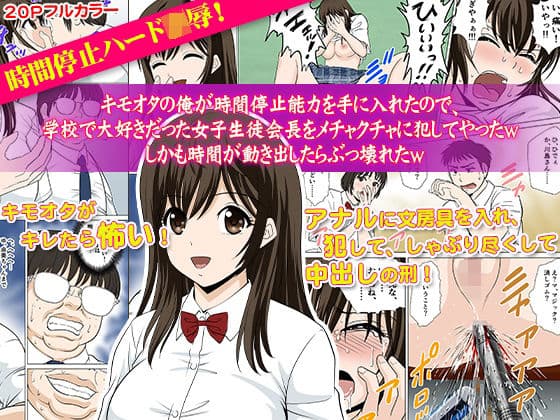 キモオタの俺が時間停止能力を手に入れたので、学校で大好きだった女子生徒会長をメチャクチャに犯してやったw しかも時間が動き出したらぶっ壊れたw