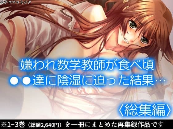 嫌われ数学教師が食べ頃●●達に陰湿に迫った結果… ＜総集編＞