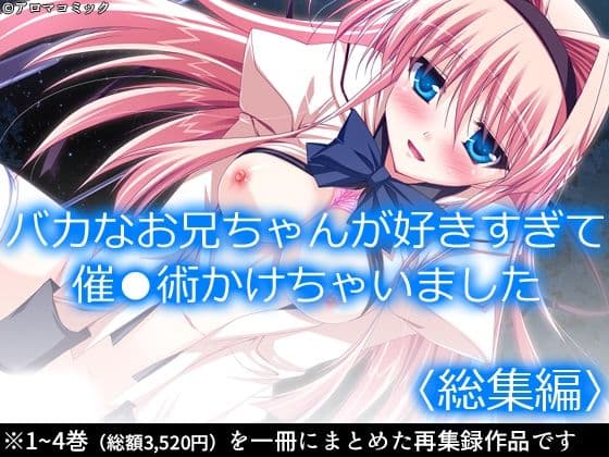 バカなお兄ちゃんが好きすぎて催●術かけちゃいました ＜総集編＞