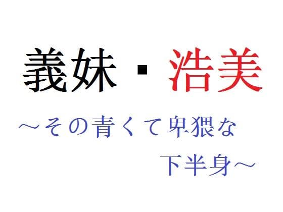義妹・浩美 〜その青くて卑猥な下半身〜