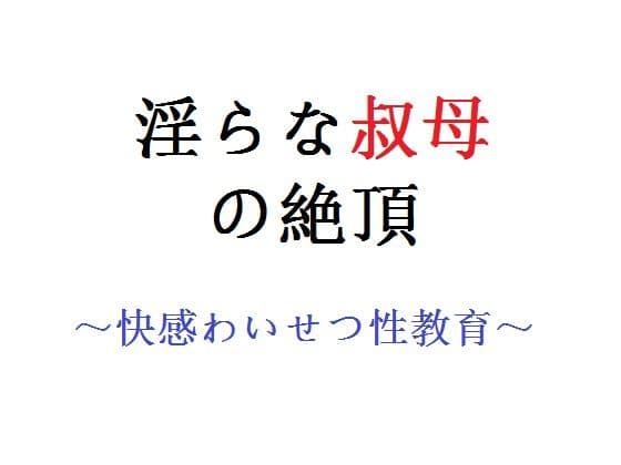 淫らな叔母の絶頂 〜快感わいせつ性教育〜