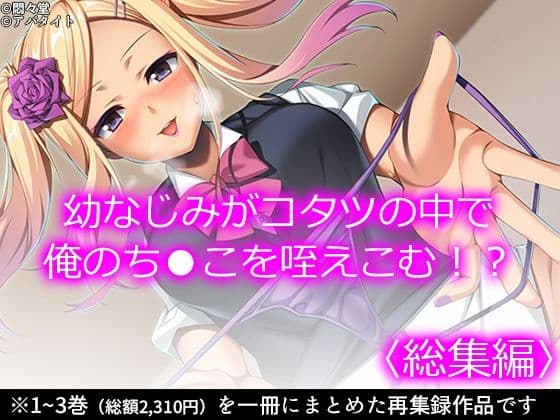 幼なじみがコタツの中で俺のち●こを咥えこむ！？ ＜総集編＞