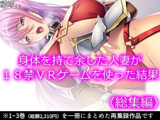 身体を持て余した人妻が18禁VRゲームを使った結果 ＜総集編＞