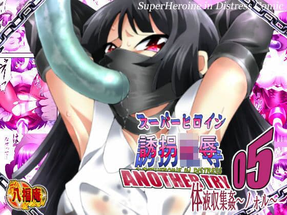 スーパーヒロイン誘拐陵● ANOTHER TRY 05 体液収集姦〜ノォル〜