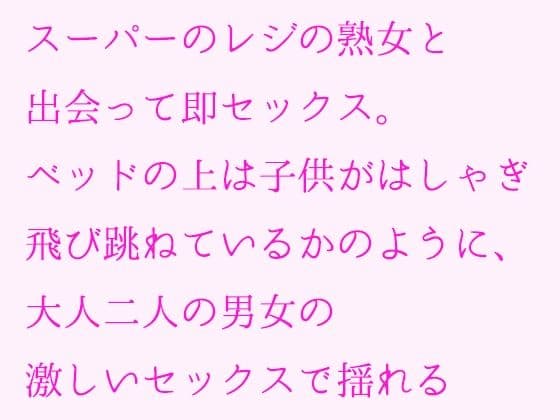 スーパーのレジの熟女と出会って即セックス。ベッドの上は子供がはしゃぎ飛び跳ねているかのように、大人二人の男女の激しいセックスで揺れる
