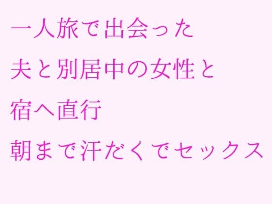 一人旅で出会った夫と別居中の女性と宿へ直行 朝まで汗だくでセックス