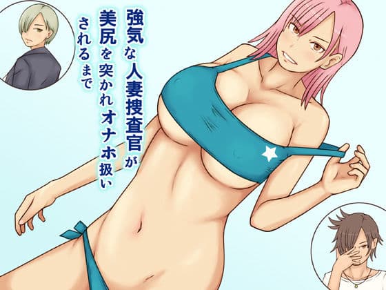 強気な人妻捜査官が美尻を突かれオナホ扱いされるまで