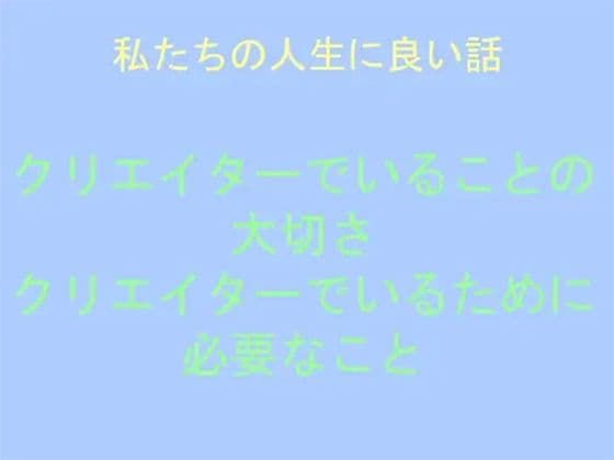 私たちの人生に良い話 クリエイターでいることの大切さ クリエイターでいるために必要なこと