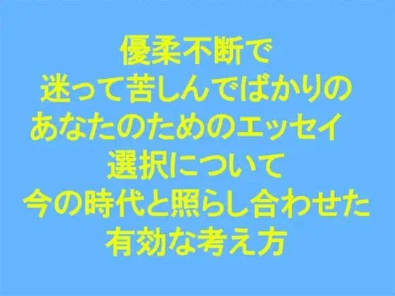 優柔不断で迷って苦しんでばかりのあなたのためのエッセイ ‘選択’について 今の時代と照らし合わせた有効な考え方