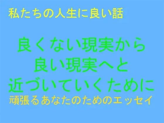 私たちの人生に良い話 良くない現実から良い現実へと近づいていくために