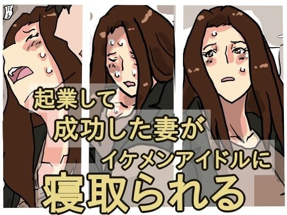 起業して成功した僕の妻がイケメンアイドルに寝取られる