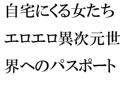 自宅にくる女たち エロエロ異次元世界へのパスポート 部屋でひたすら濃密セックス