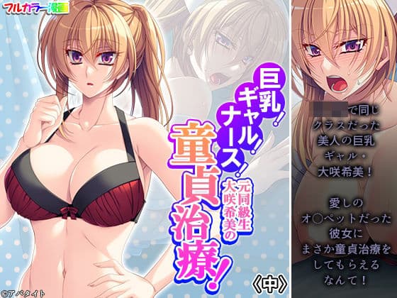 巨乳！ギャル！ナース！元同級生大咲希美の童貞治療！ 中