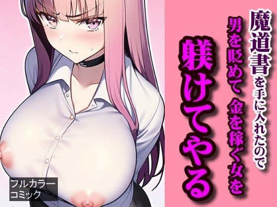 魔道書を手に入れたので、男を貶めて金を稼ぐ女を躾けてやる