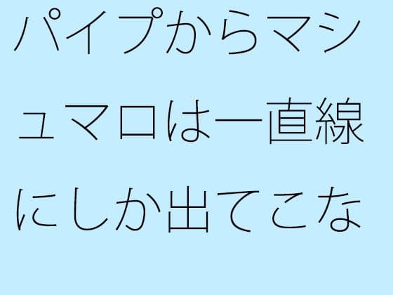 パイプからマシュマロは一直線にしか出てこない