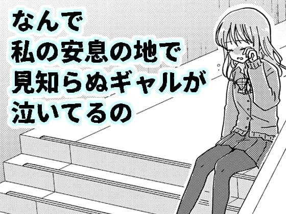 なんで私の安息の地で見知らぬギャルが泣いてるの