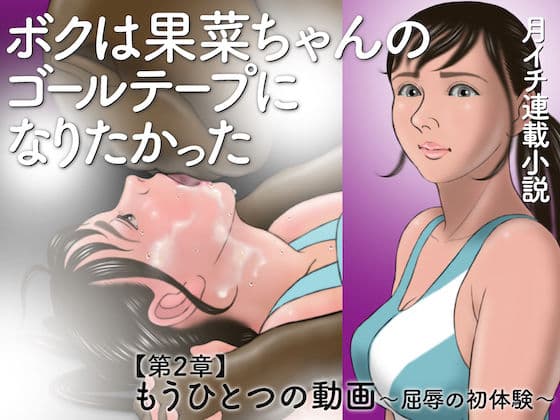 ボクは果菜ちゃんのゴールテープになりたかった ［第2章］もうひとつの動画〜屈辱の初体験〜