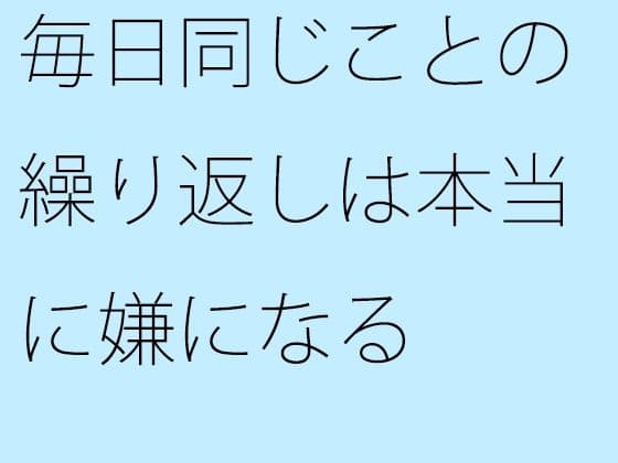 毎日同じことの繰り返しは本当に嫌になる