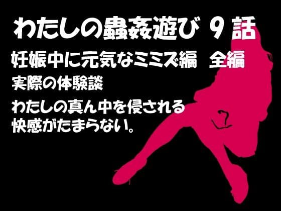 私の蟲姦あそび 第9話 妊娠中に元気なミミズ編