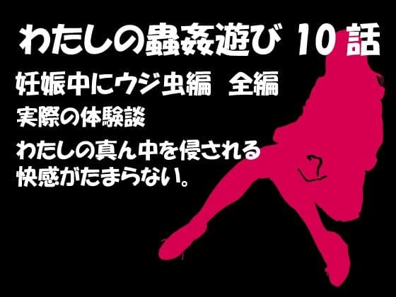 私の蟲姦遊び 第10話 妊娠中にウジ虫編