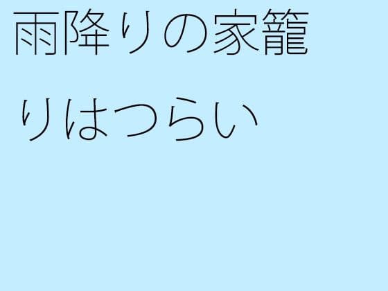 雨降りの家籠りはつらい