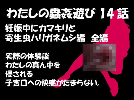 私の蟲姦遊び 第14話 妊娠中にカマキリと寄生虫ハリガネムシ編