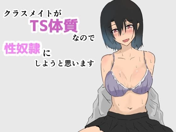 クラスメイトがTS体質なので性奴●にしようと思います