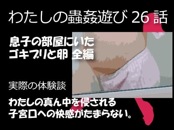 私の蟲姦遊び 26話 妊娠中に息子の部屋にいたゴキブリと卵編