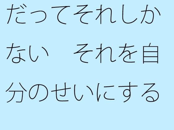 だってそれしかない それを自分のせいにするか何のせいにするかの問題
